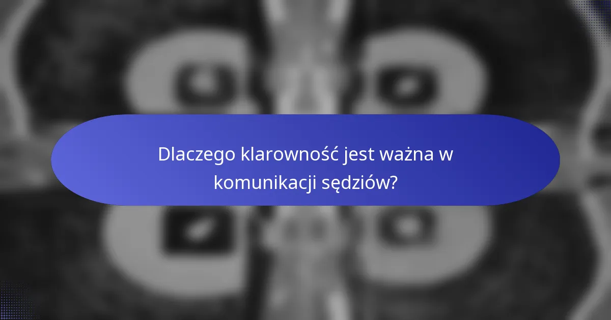 Dlaczego klarowność jest ważna w komunikacji sędziów?