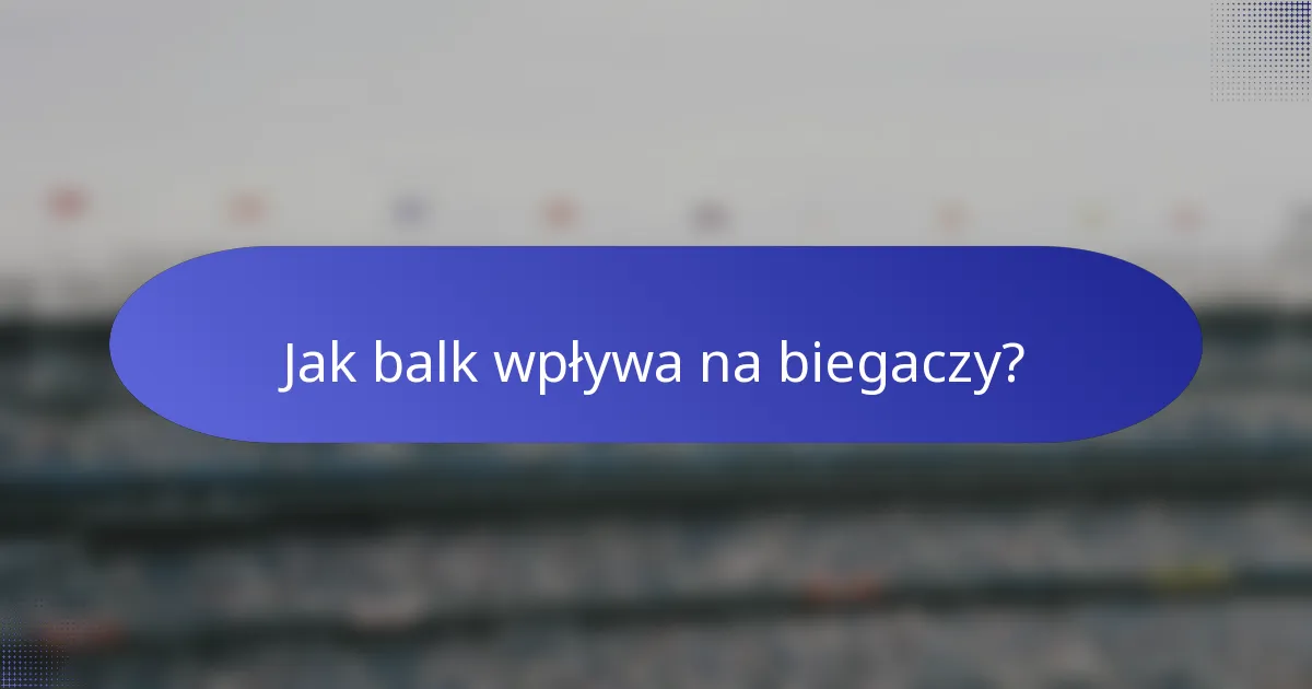 Jak balk wpływa na biegaczy?