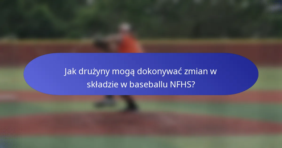 Jak drużyny mogą dokonywać zmian w składzie w baseballu NFHS?