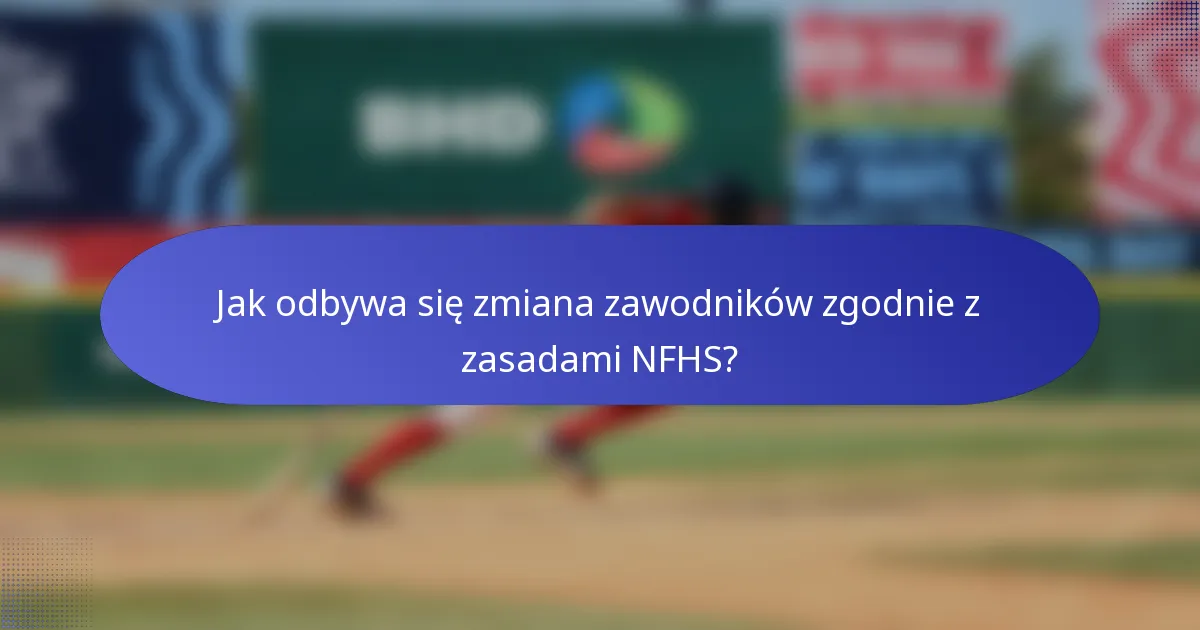 Jak odbywa się zmiana zawodników zgodnie z zasadami NFHS?