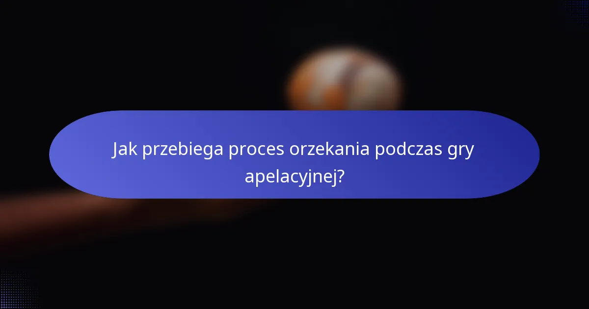 Jak przebiega proces orzekania podczas gry apelacyjnej?