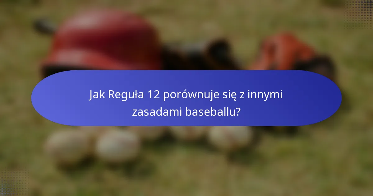 Jak Reguła 12 porównuje się z innymi zasadami baseballu?