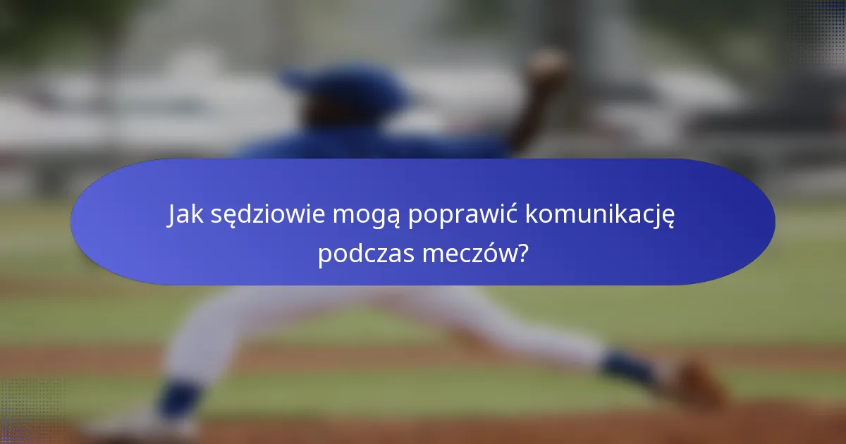 Jak sędziowie mogą poprawić komunikację podczas meczów?