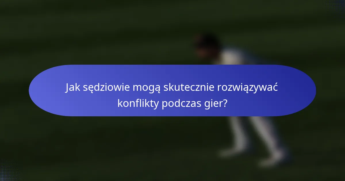 Jak sędziowie mogą skutecznie rozwiązywać konflikty podczas gier?
