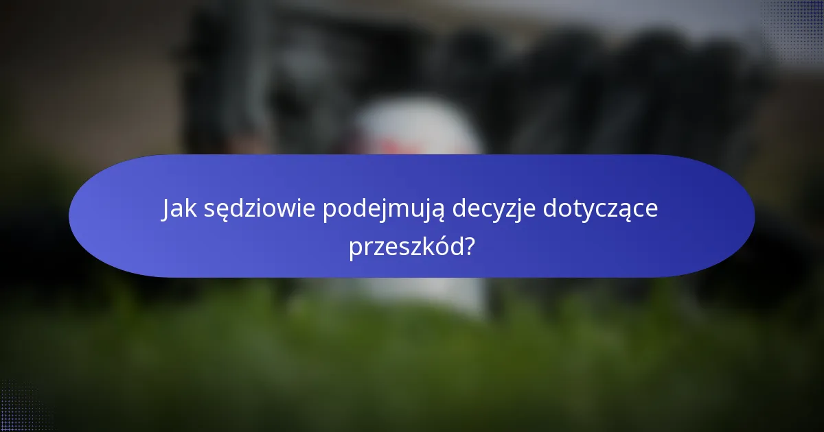 Jak sędziowie podejmują decyzje dotyczące przeszkód?