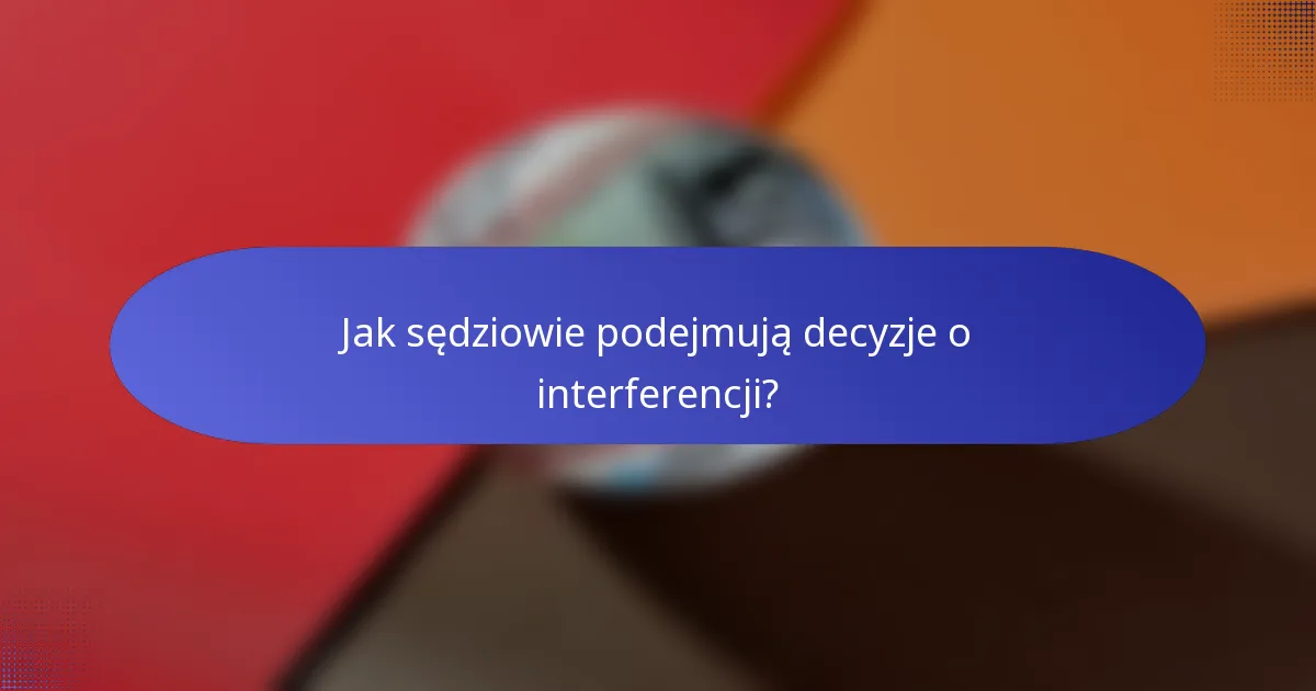 Jak sędziowie podejmują decyzje o interferencji?