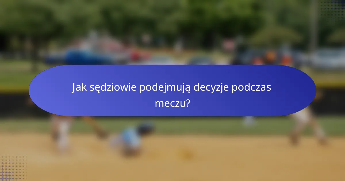 Jak sędziowie podejmują decyzje podczas meczu?