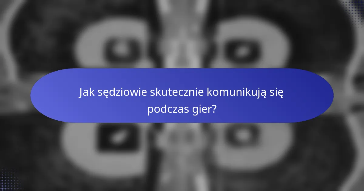 Jak sędziowie skutecznie komunikują się podczas gier?