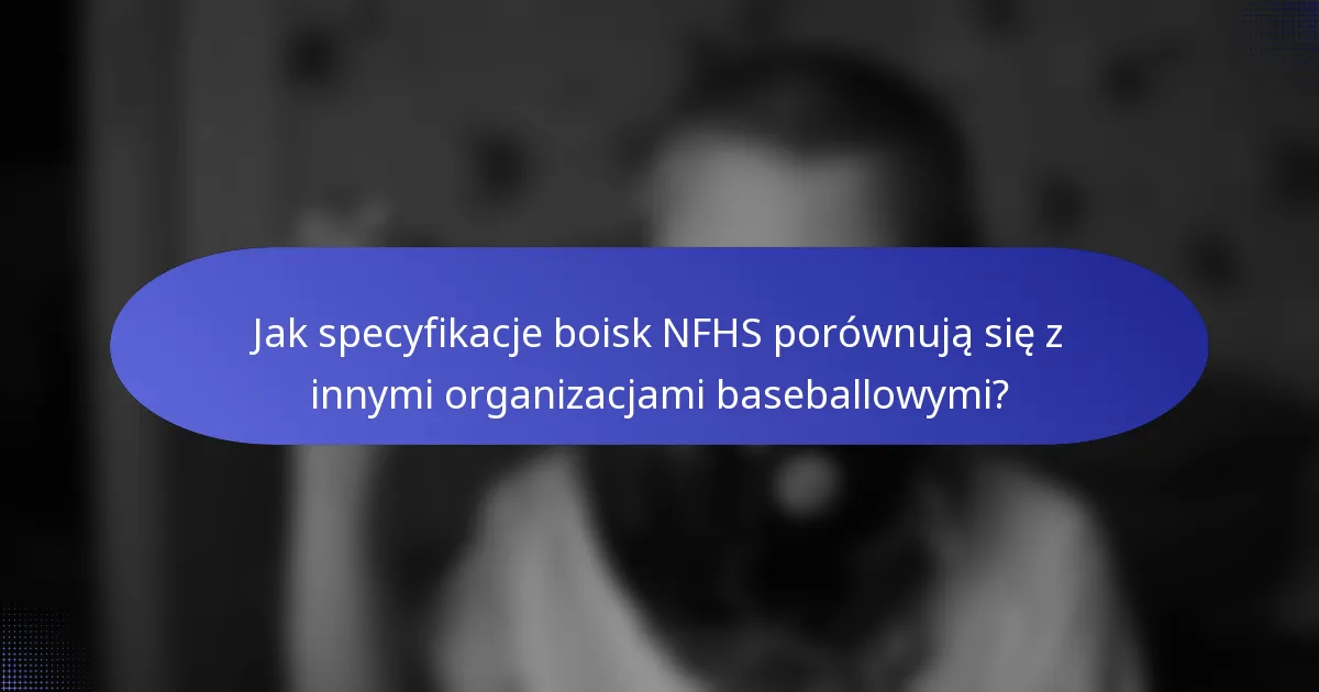 Jak specyfikacje boisk NFHS porównują się z innymi organizacjami baseballowymi?