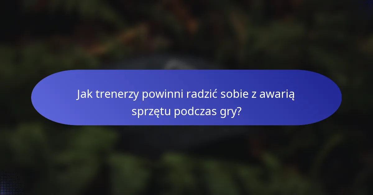 Jak trenerzy powinni radzić sobie z awarią sprzętu podczas gry?