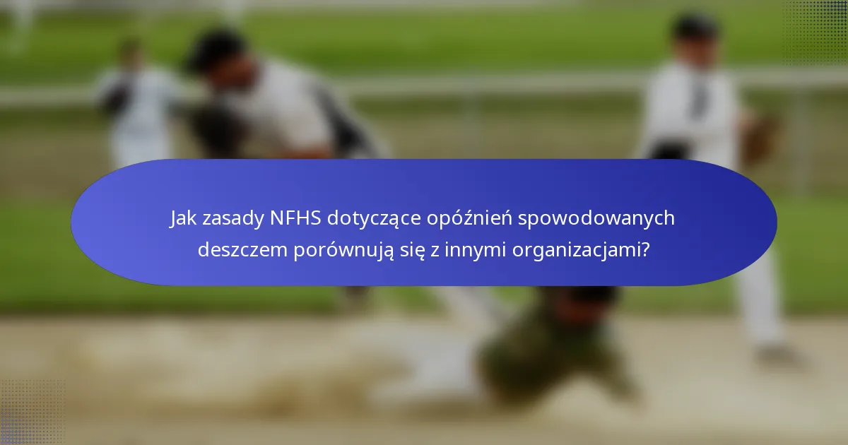Jak zasady NFHS dotyczące opóźnień spowodowanych deszczem porównują się z innymi organizacjami?