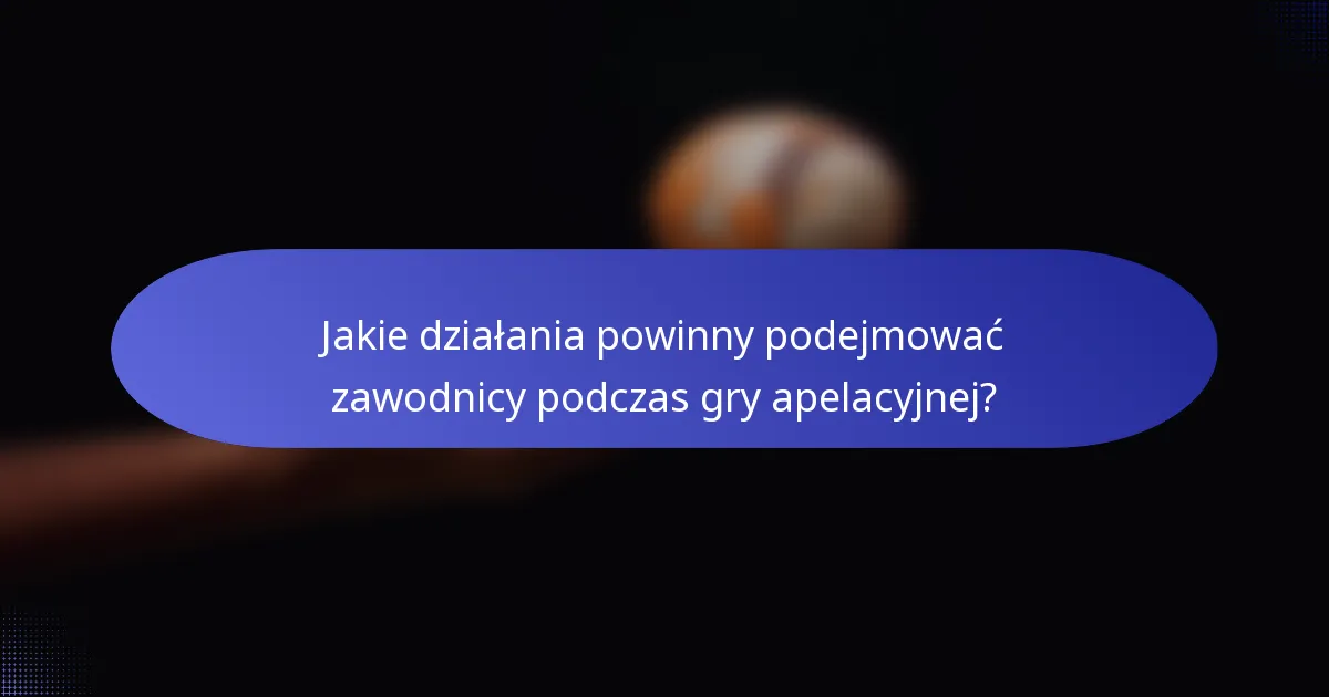 Jakie działania powinny podejmować zawodnicy podczas gry apelacyjnej?