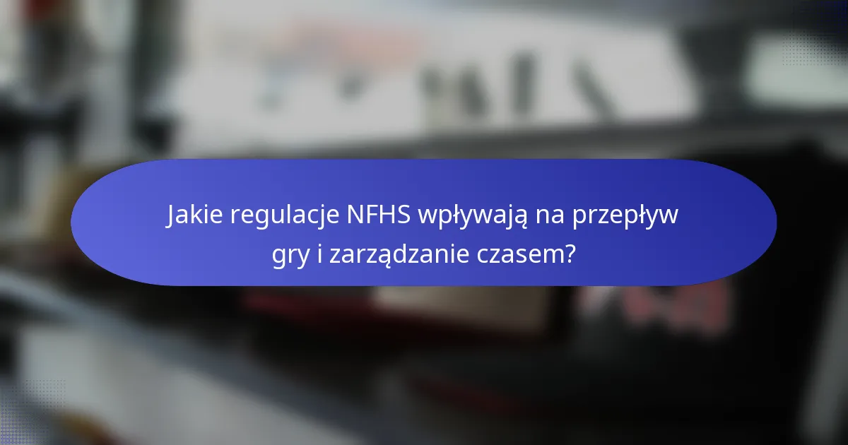 Jakie regulacje NFHS wpływają na przepływ gry i zarządzanie czasem?