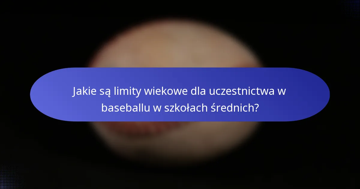 Jakie są limity wiekowe dla uczestnictwa w baseballu w szkołach średnich?