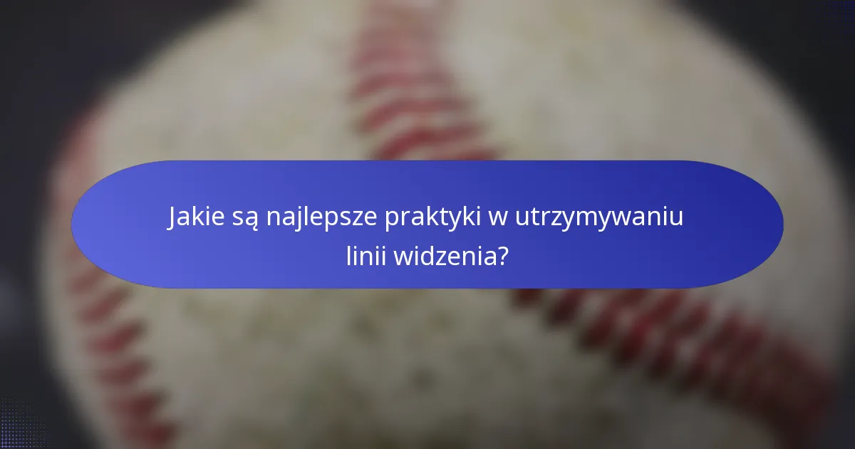 Jakie są najlepsze praktyki w utrzymywaniu linii widzenia?