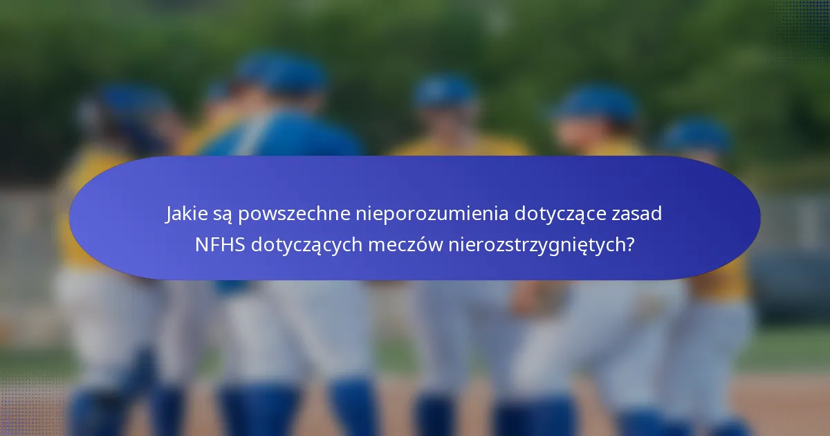 Jakie są powszechne nieporozumienia dotyczące zasad NFHS dotyczących meczów nierozstrzygniętych?
