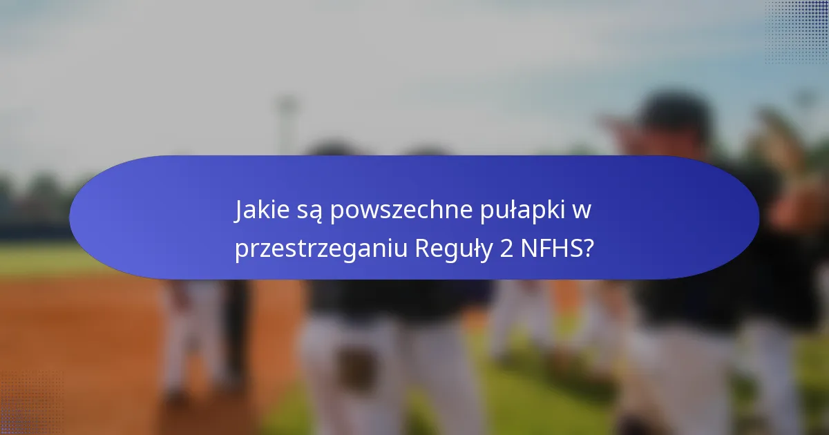 Jakie są powszechne pułapki w przestrzeganiu Reguły 2 NFHS?