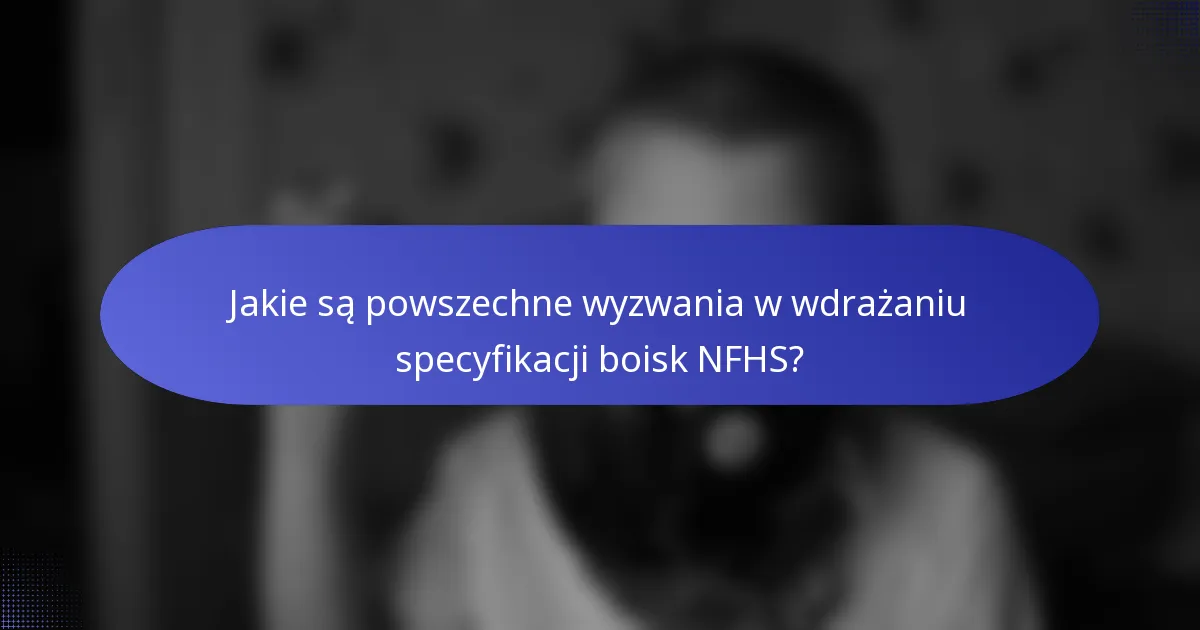 Jakie są powszechne wyzwania w wdrażaniu specyfikacji boisk NFHS?