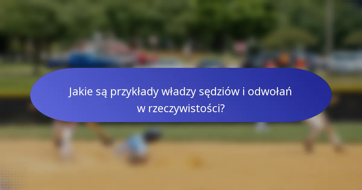 Jakie są przykłady władzy sędziów i odwołań w rzeczywistości?