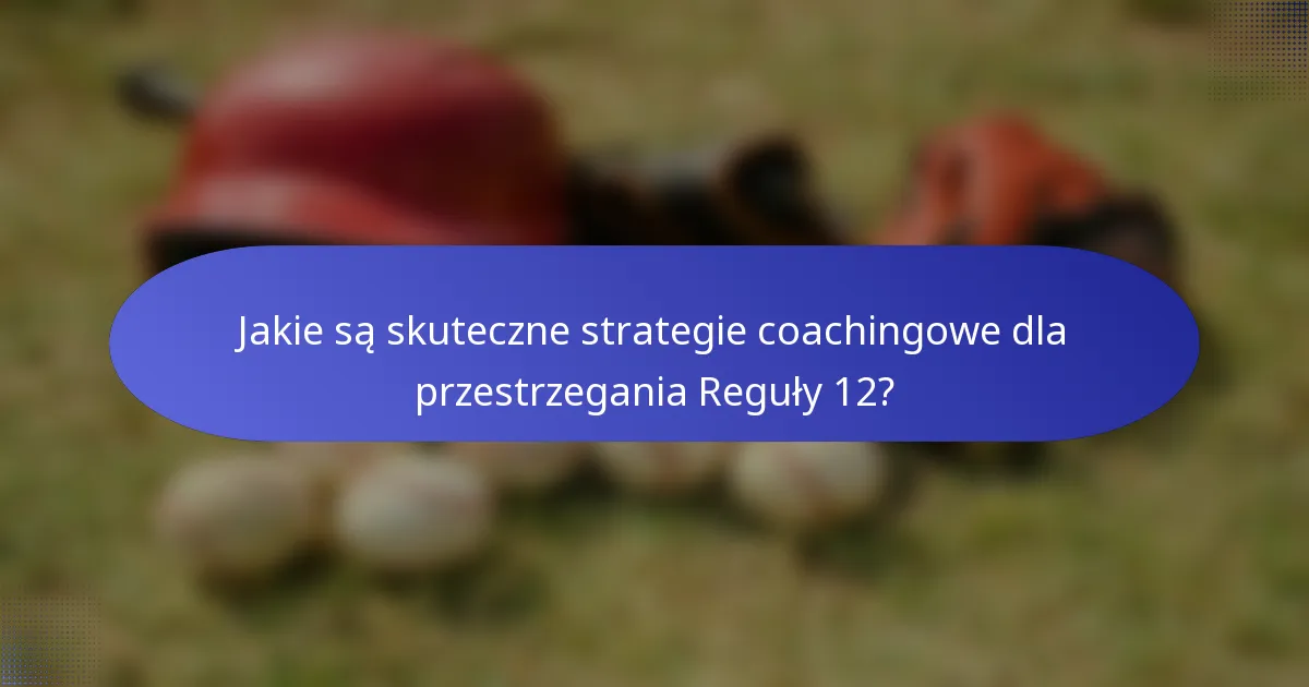Jakie są skuteczne strategie coachingowe dla przestrzegania Reguły 12?