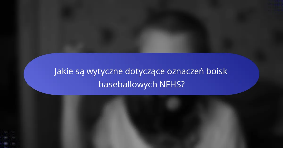 Jakie są wytyczne dotyczące oznaczeń boisk baseballowych NFHS?