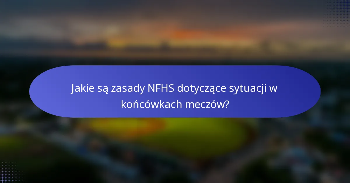Jakie są zasady NFHS dotyczące sytuacji w końcówkach meczów?