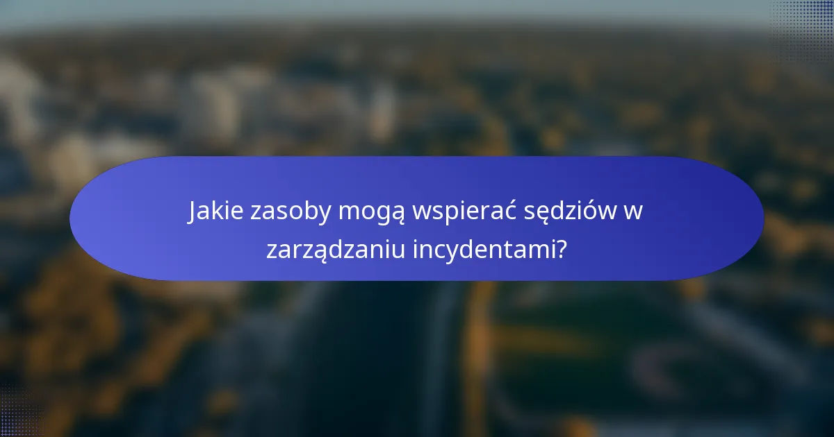 Jakie zasoby mogą wspierać sędziów w zarządzaniu incydentami?